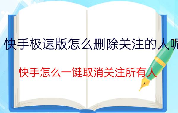 快手极速版怎么删除关注的人呢 快手怎么一键取消关注所有人？